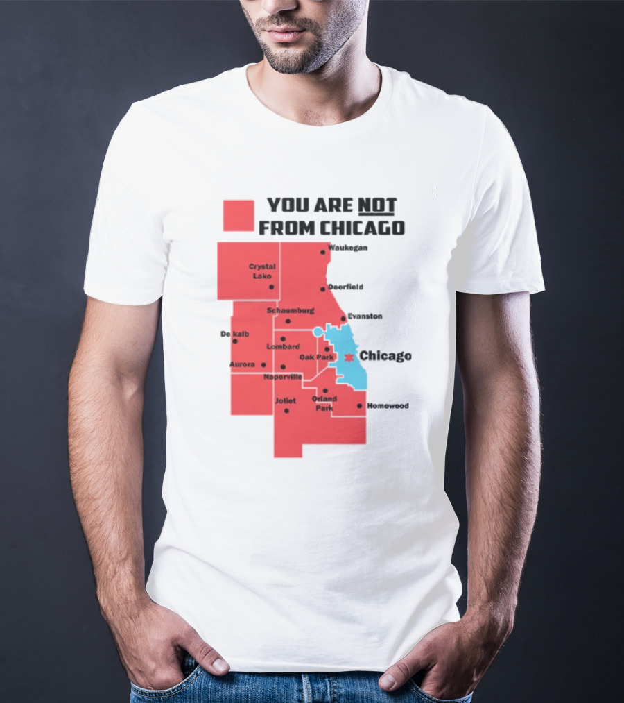You Are Not From Chicago Map Aurora Naperville Oak Park Crystal Lake Orland Park Evanston Joliet Schaumburg T-Shirt