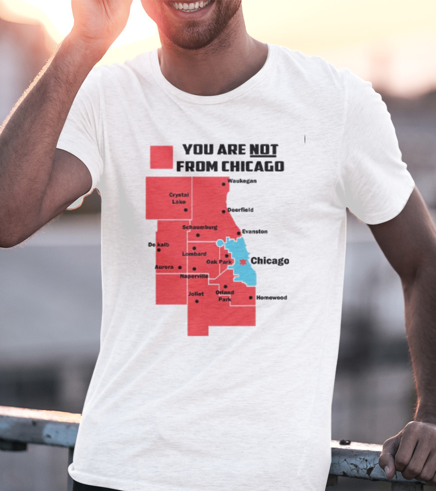 You Are Not From Chicago Map Aurora Naperville Oak Park Crystal Lake Orland Park Evanston Joliet Schaumburg T-Shirt
