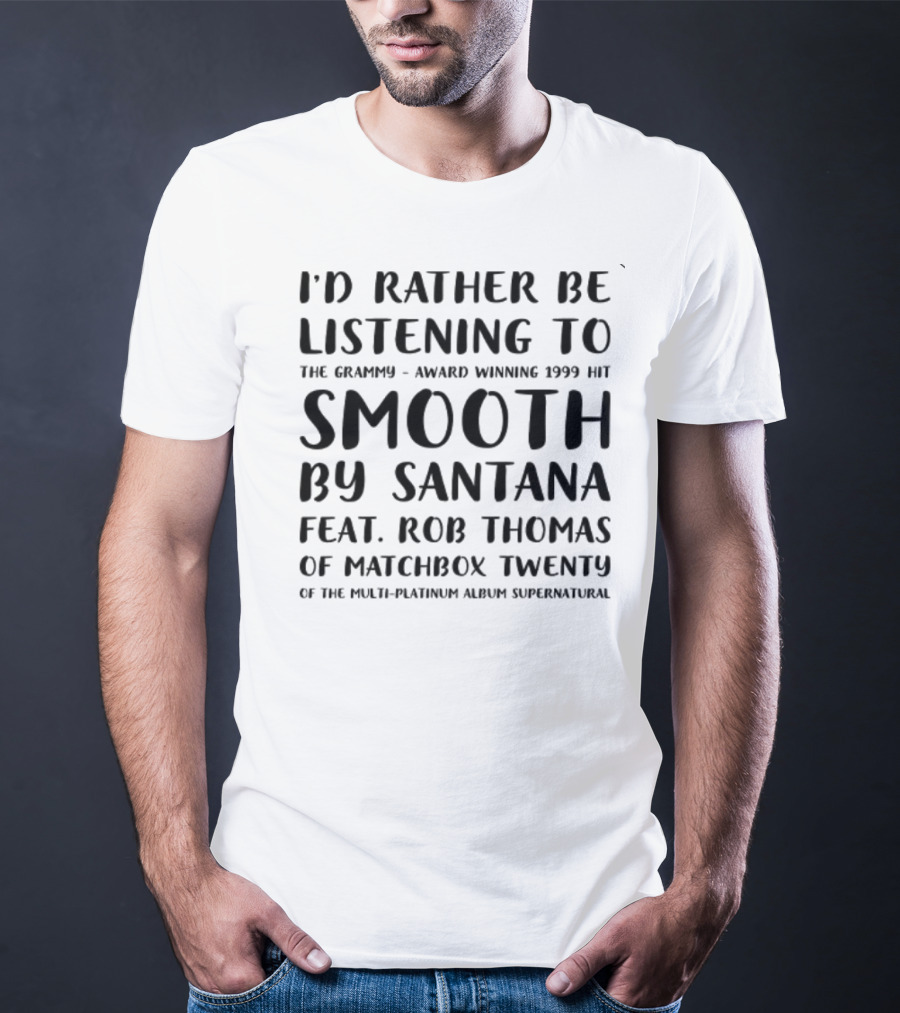 I'd Rather Be Listening To The Grammy-Award Winning 1999 Hit Smooth By Santana Feat. Rob Thomas Of Matchbox Twenty From The Multi-Platinum Album Supernatural T-Shirt