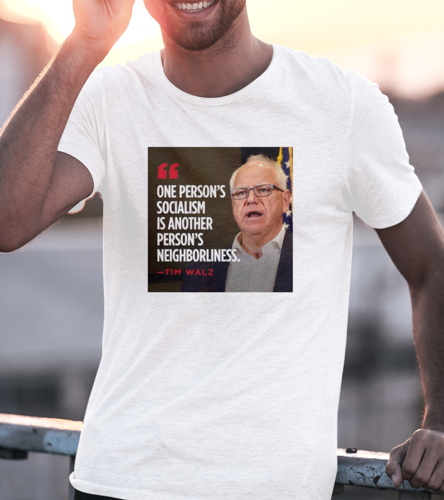 Tim Walz Quote One Person’s Socialism Is Another Person’s Neighborliness T-Shirt