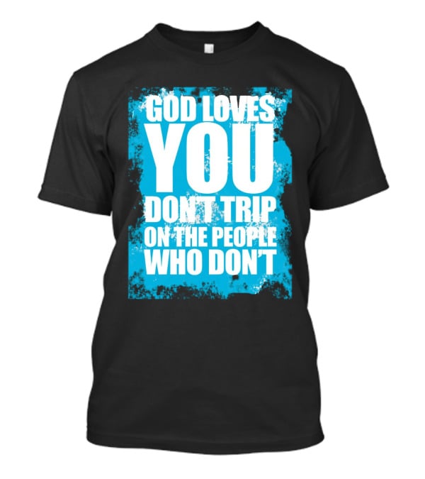 God Loves You Don't Trip On The People Who Don't T-Shirt