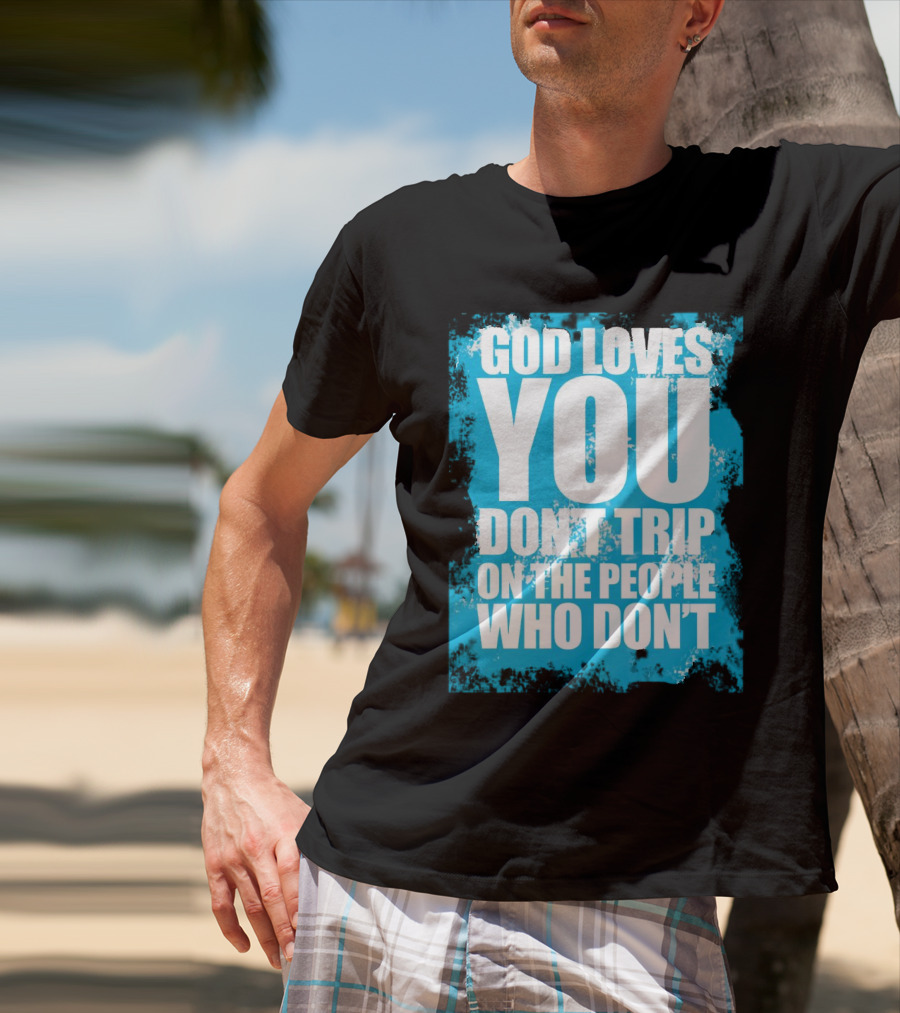 God Loves You Don't Trip On The People Who Don't T-Shirt