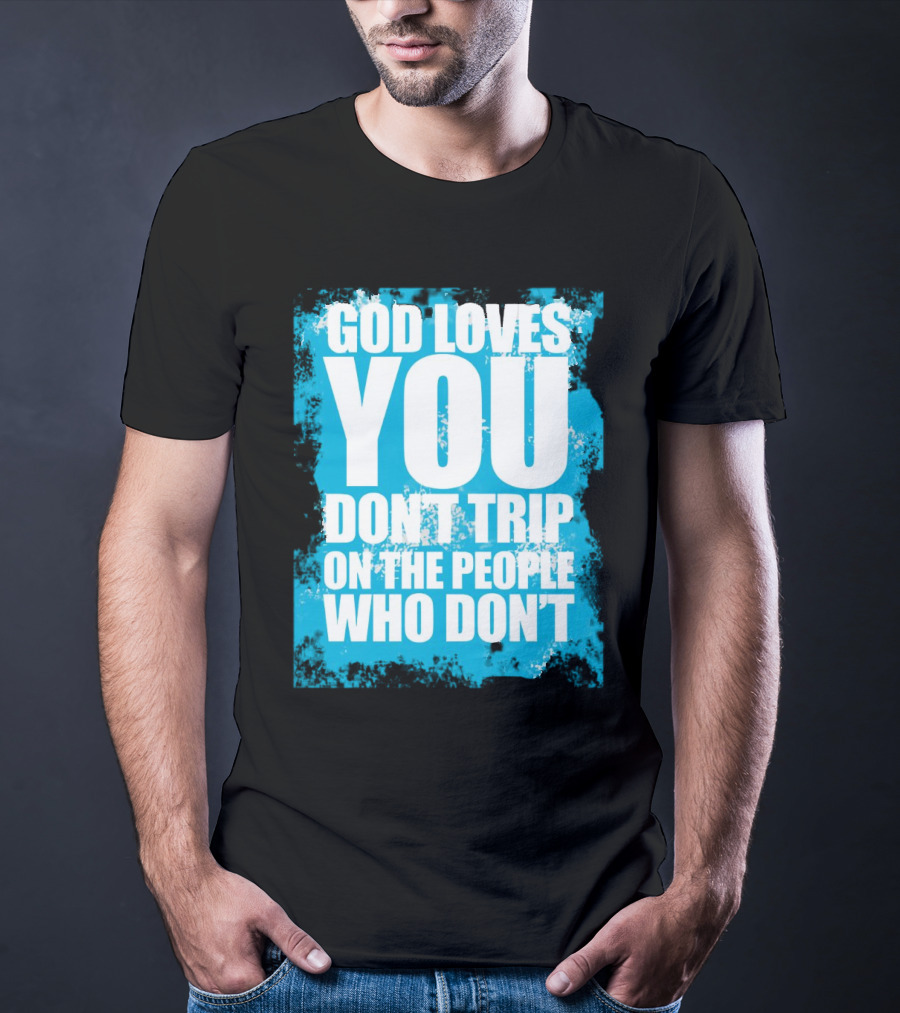 God Loves You Don't Trip On The People Who Don't T-Shirt