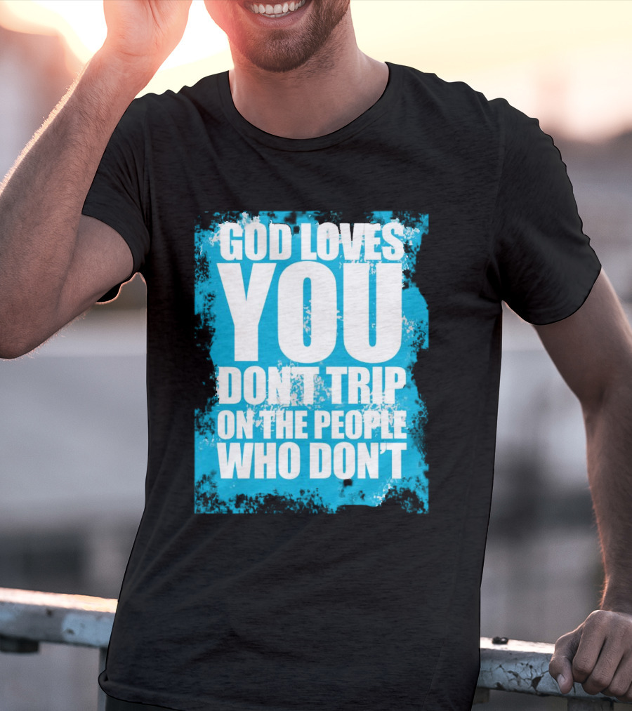 God Loves You Don't Trip On The People Who Don't T-Shirt