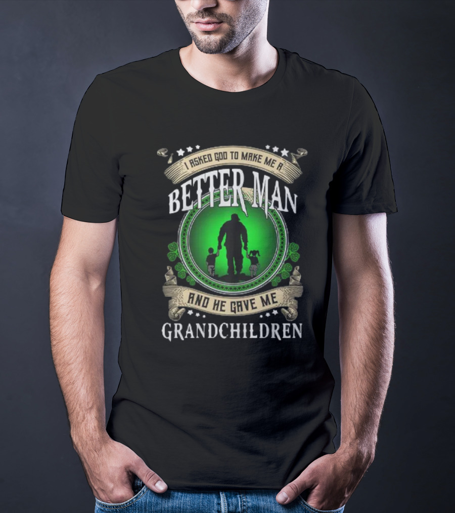 I Asked God To Make Me A Better Man And He Gave Me Grandchildren T-Shirt