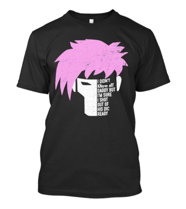 I Didn't Know My Daddy But I'm Sure I Shot Out Of His Dic Ready Gambit T-Shirt