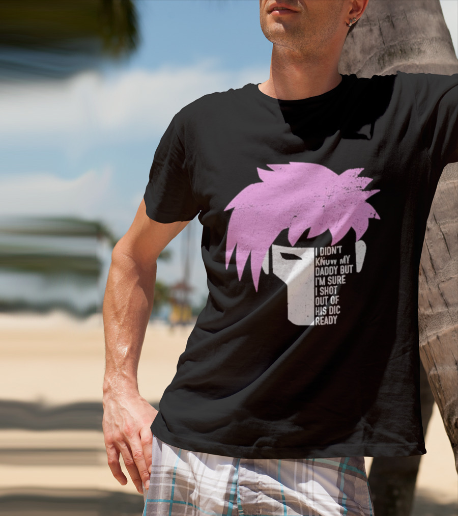 I Didn't Know My Daddy But I'm Sure I Shot Out Of His Dic Ready Gambit T-Shirt