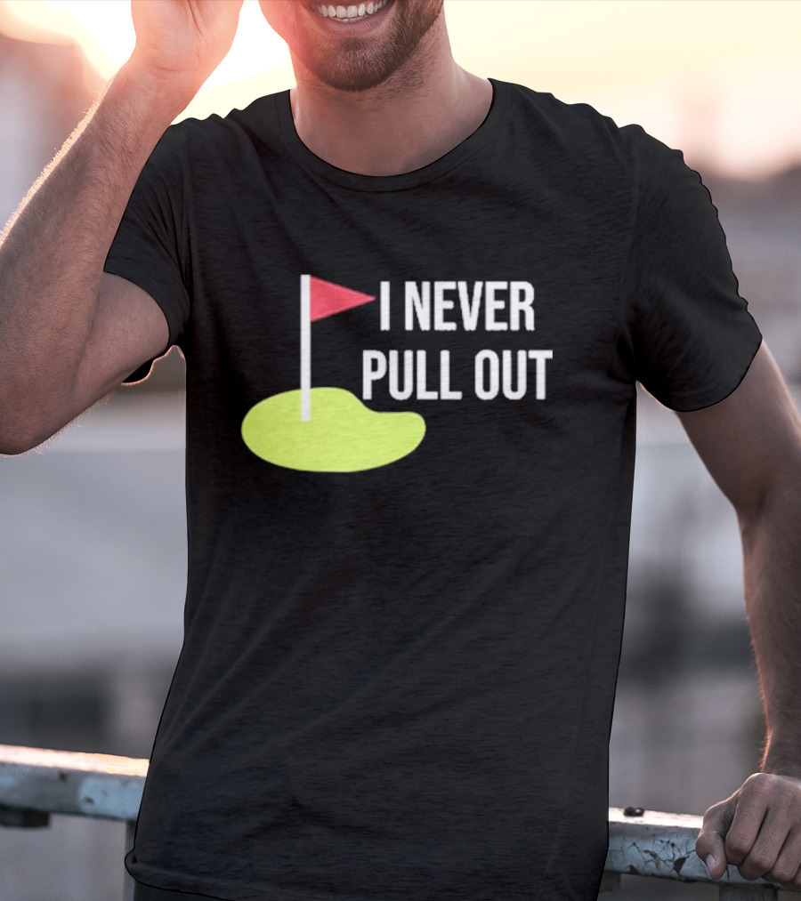 I Never Pull Out Golf Flag And Green T-Shirt
