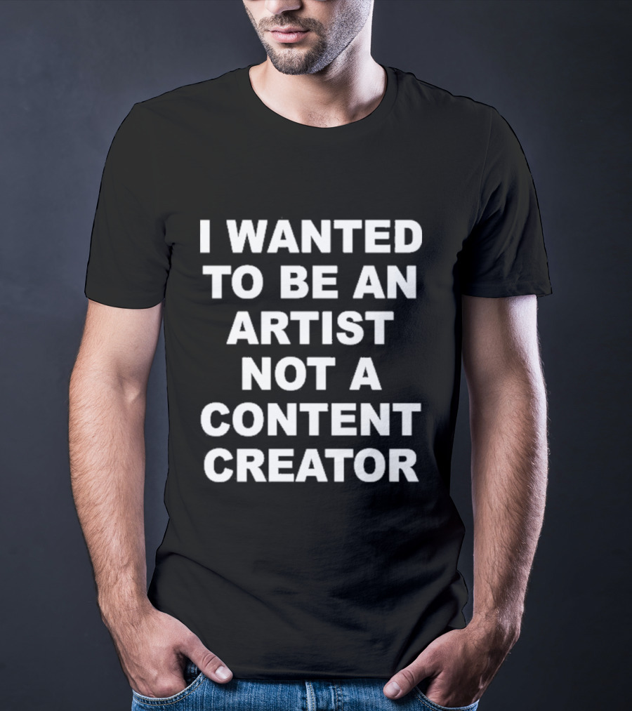 I Wanted To Be An Artist Not A Content Creator T-Shirt