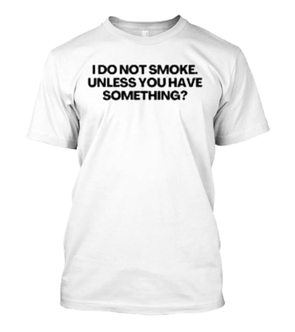 I Do Not Smoke Unless You Have Something? T-Shirt