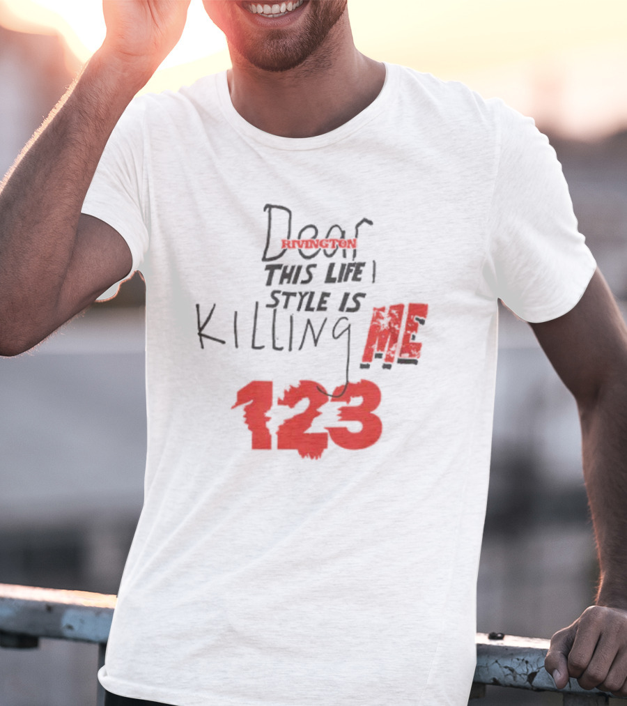Dear Rivington This Life Style Is Killing Me 123 T-Shirt