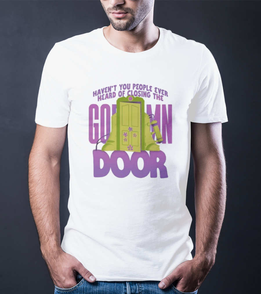 Haven't You People Ever Heard Of Closing The Goddamn Door T-Shirt