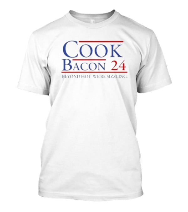 Cook Bacon 24 Beyond Hot Were Sizzling T-Shirt
