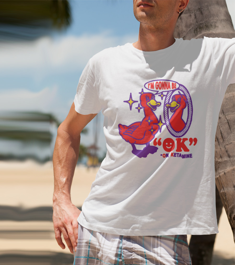 I’m Gonna Be OK Duck Looking In Mirror On Ketamine T-Shirt