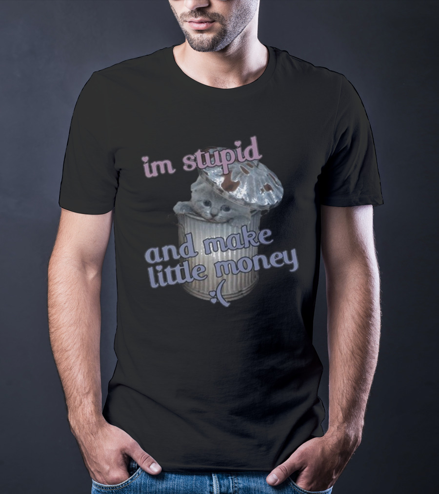 I'm Stupid And Make Little Money Cat In Trash Can With Cute Expression T-Shirt