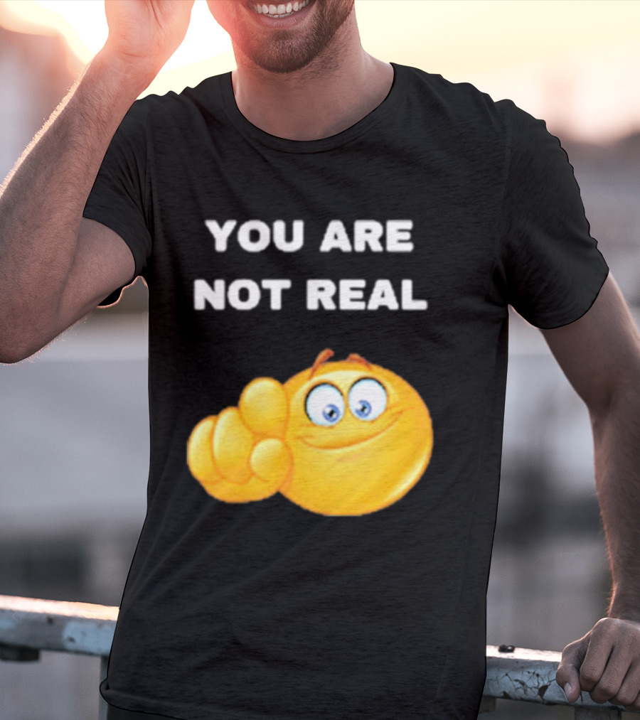 YOU ARE NOT REAL Smiling Emoji Pointing Finger T-Shirt