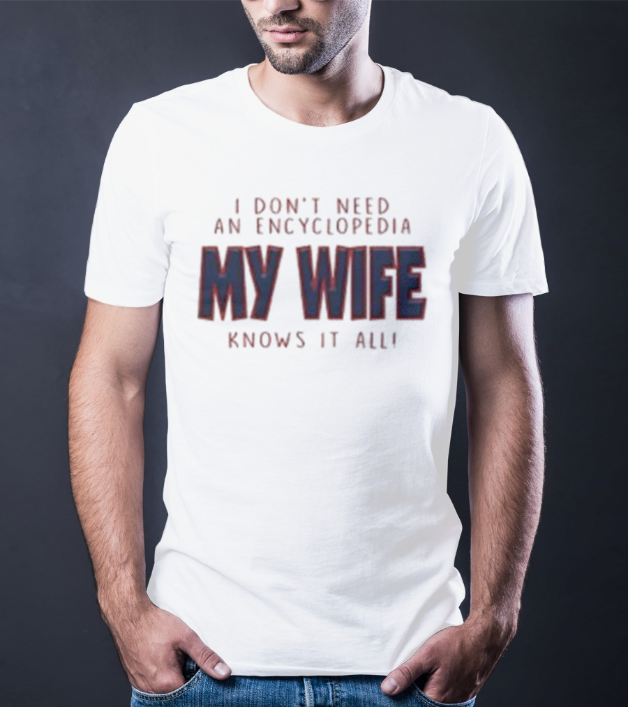 I Don’t Need An Encyclopedia My Wife Knows It All T-Shirt