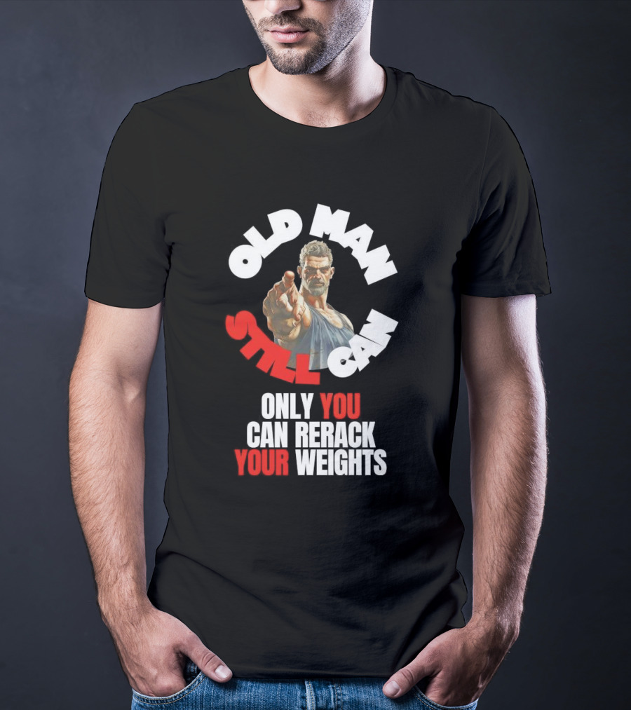 Old Man Still Can Only You Can Rerack Your Weights T-Shirt