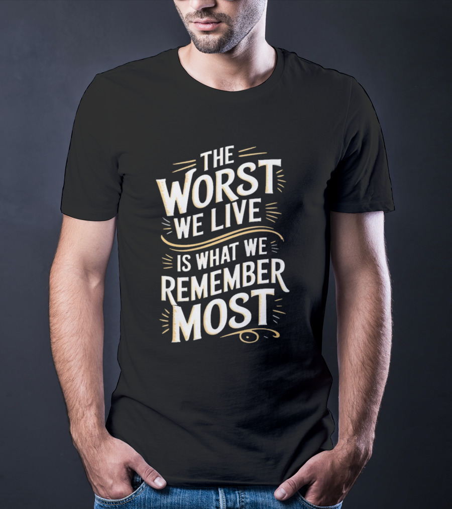 The Worst We Live Is What We Remember Most T-Shirt