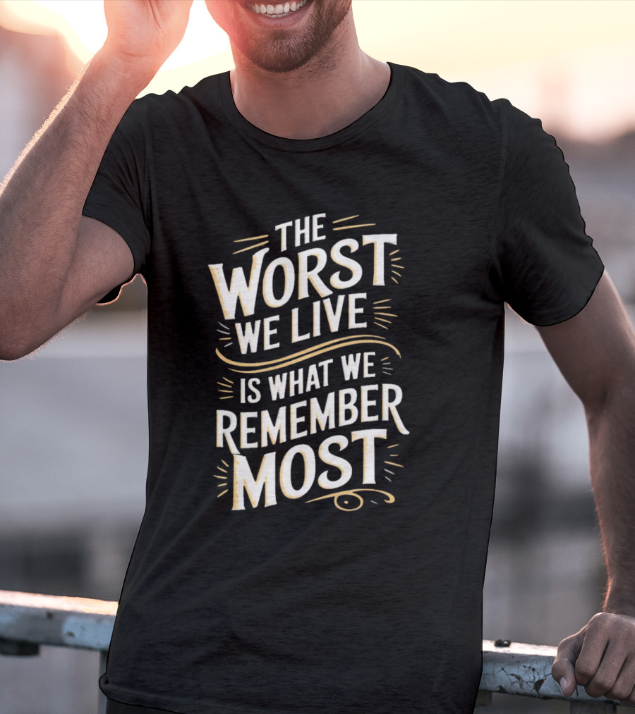 The Worst We Live Is What We Remember Most T-Shirt