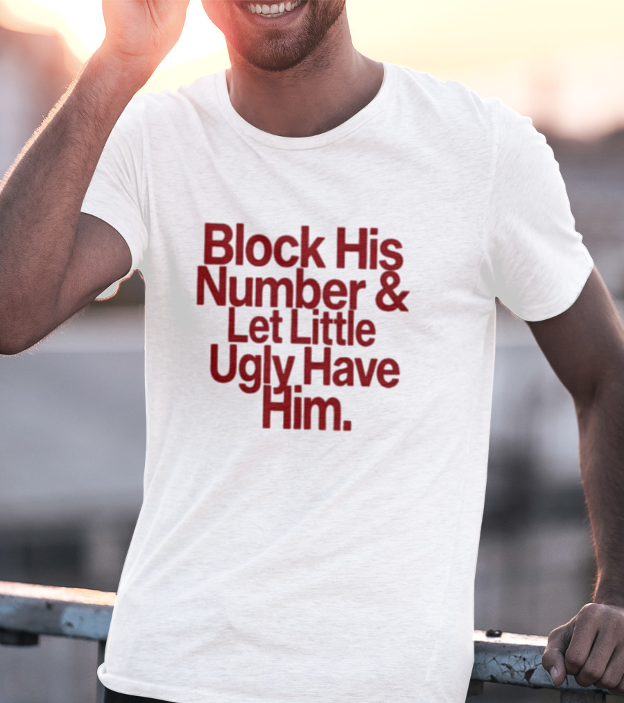 Block His Number And Let Little Ugly Have Him T-Shirt