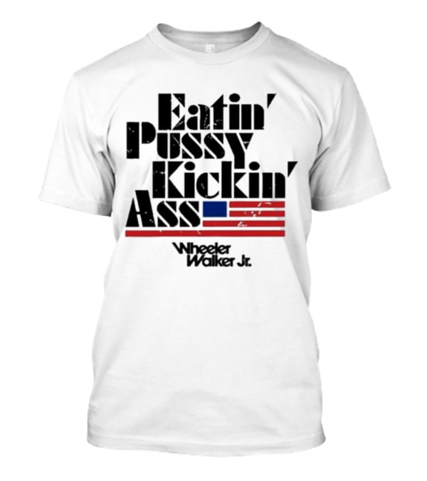 Eatin’ Pussy Kickin’ Ass Wheeler Walker Jr American Flag T-Shirt