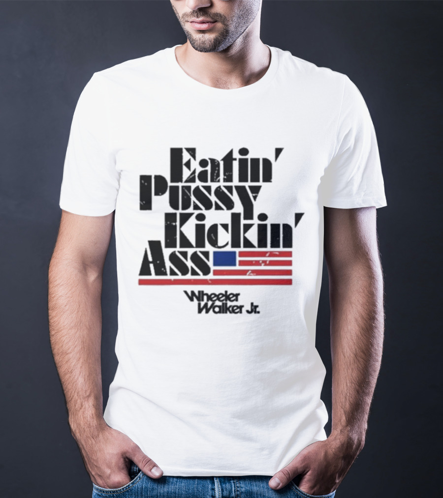 Eatin’ Pussy Kickin’ Ass Wheeler Walker Jr American Flag T-Shirt