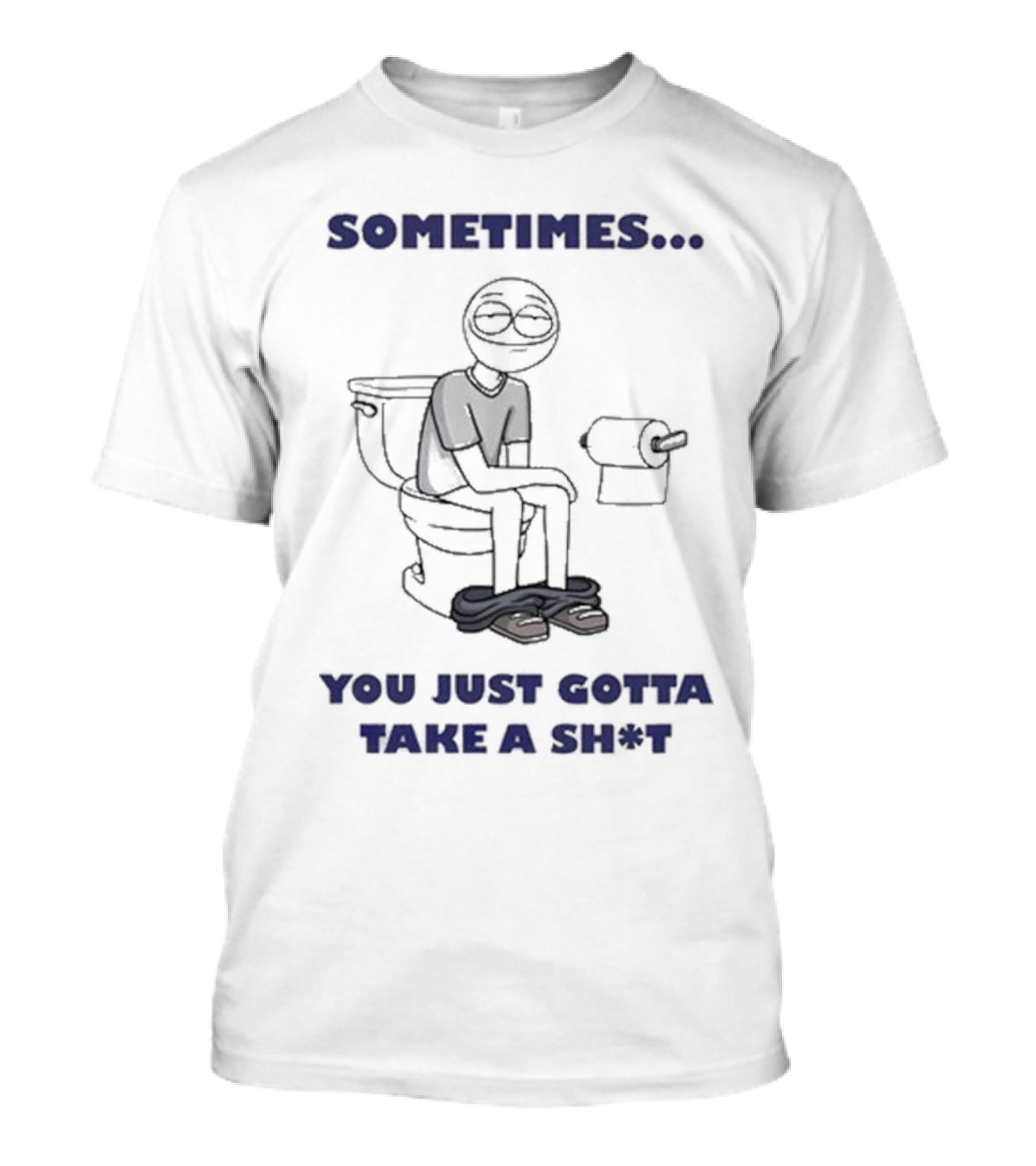 Sometimes You Just Gotta Take A Sh*t Funny Toilet Humor T-Shirt