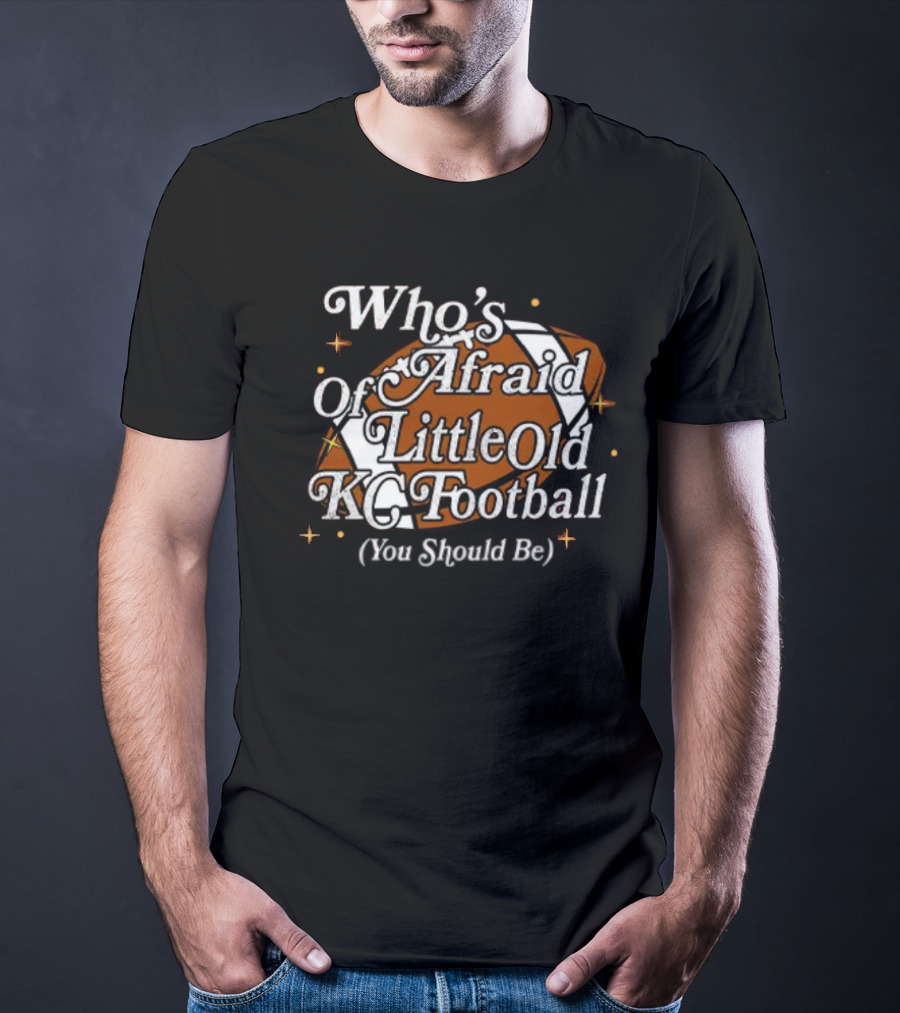 Who’s Afraid Of Little Old KC Football You Should Be Football T-Shirt