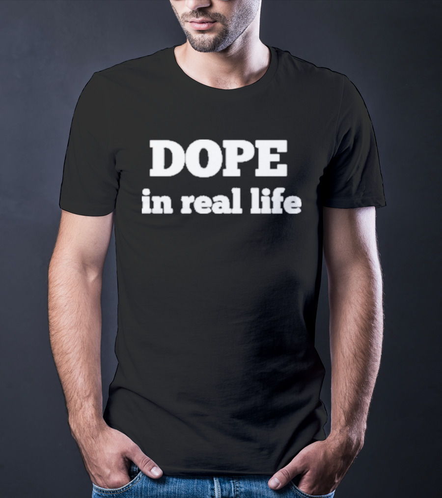 DOPE In Real Life T-Shirt