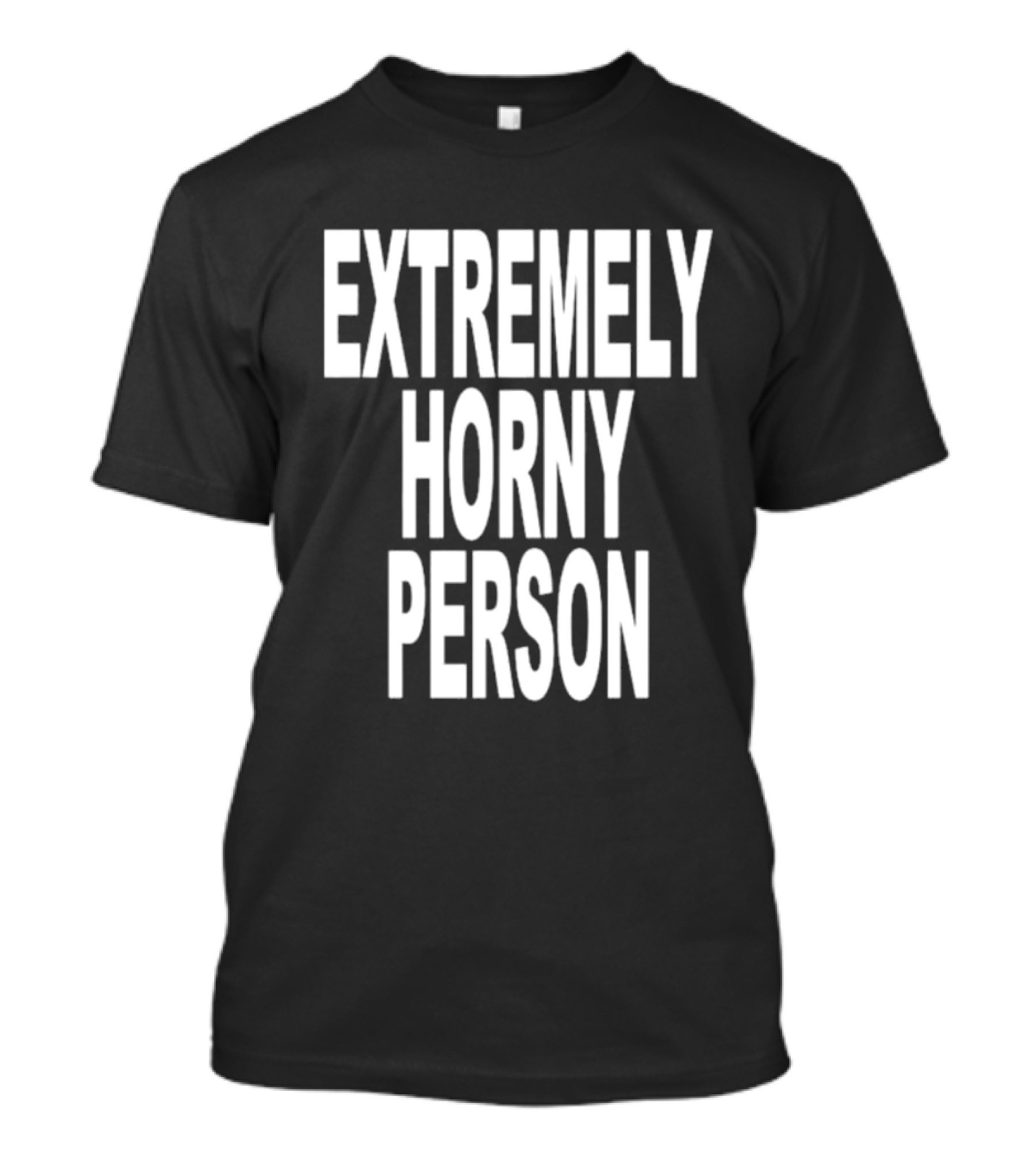 EXTREMELY HORNY PERSON BOLD STATEMENT ATTIRE T-Shirt