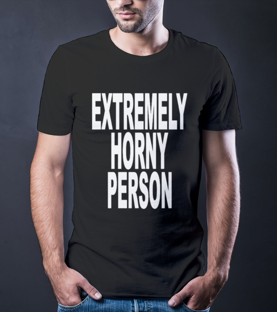 EXTREMELY HORNY PERSON BOLD STATEMENT ATTIRE T-Shirt