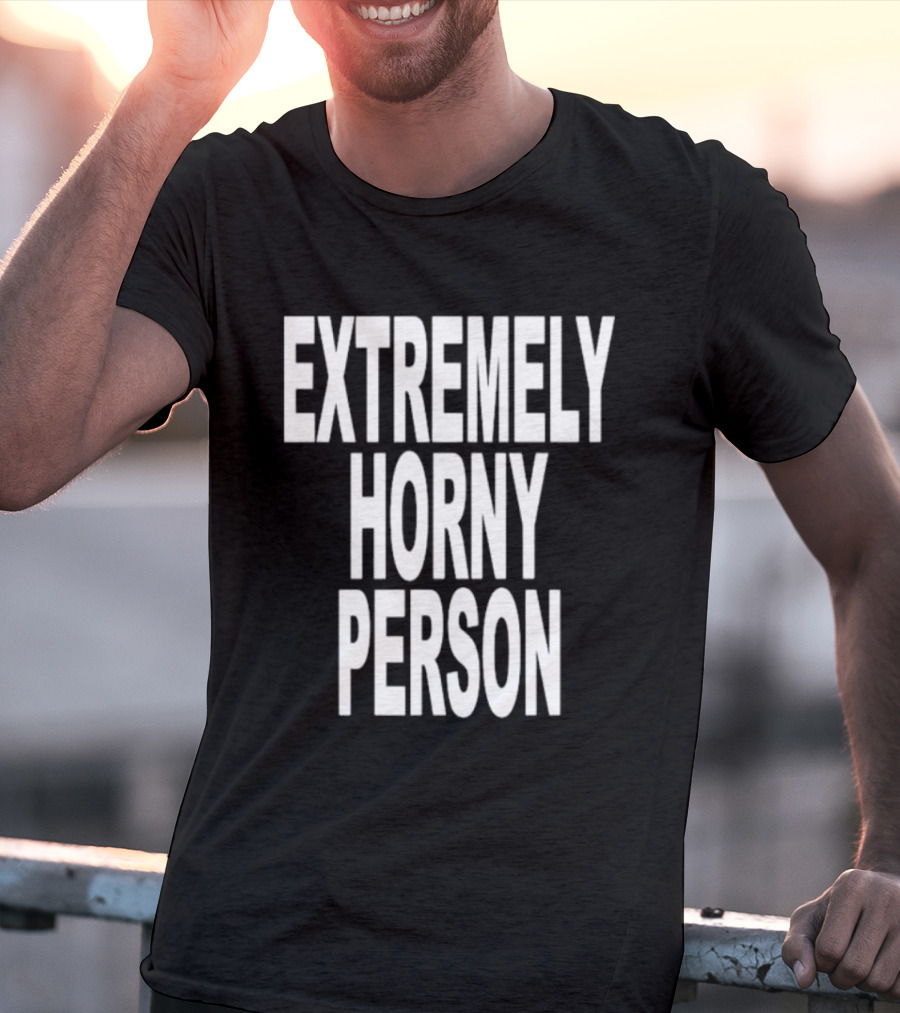 EXTREMELY HORNY PERSON BOLD STATEMENT ATTIRE T-Shirt