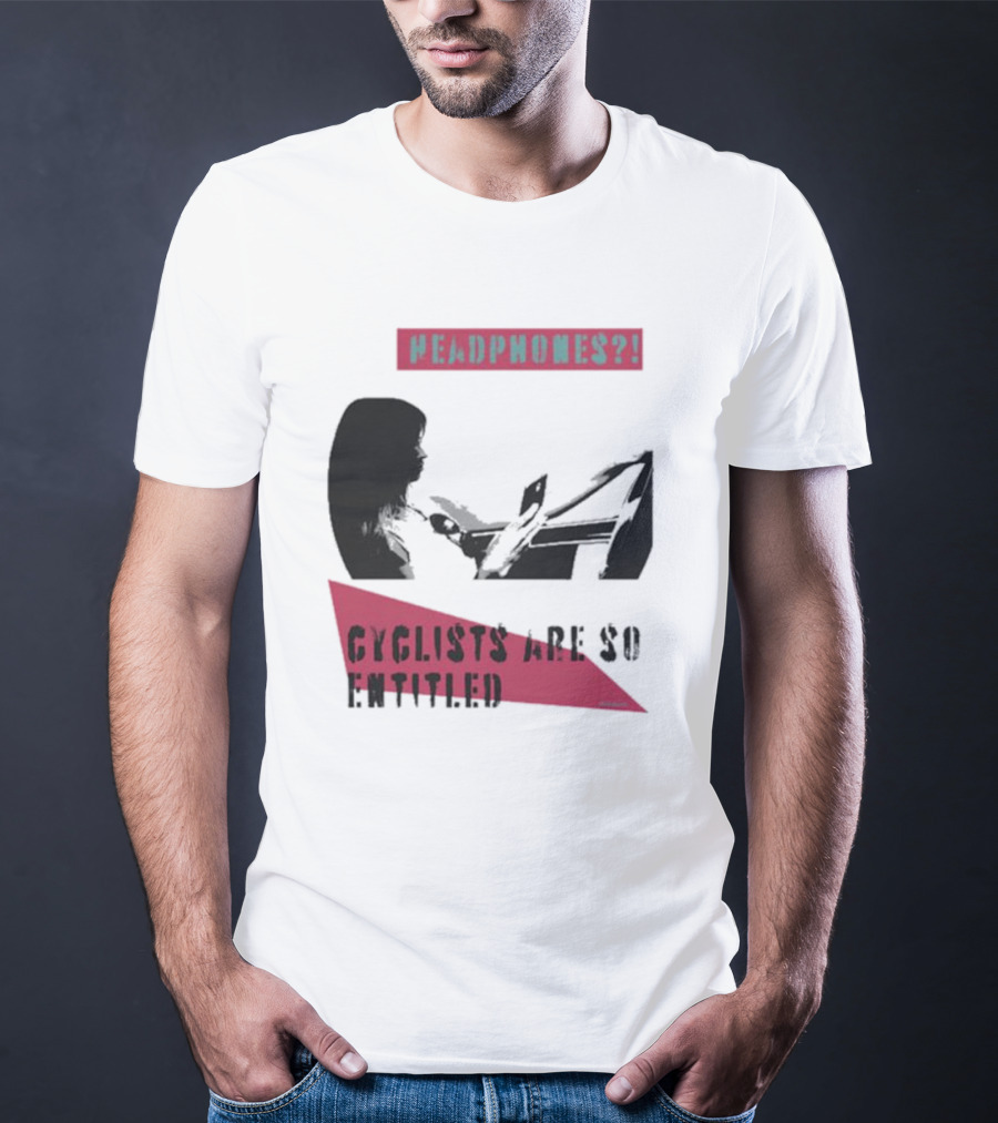 Headphones? Cyclists Are So Entitled T-Shirt