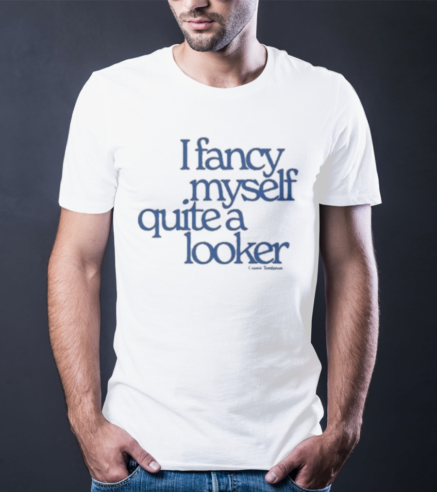 I Fancy Myself Quite A Looker Connor Tomlinson T-Shirt
