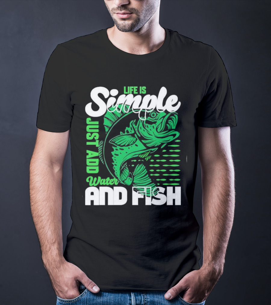 Life Is Simple Just Add Water And Fish With Green Fish T-Shirt