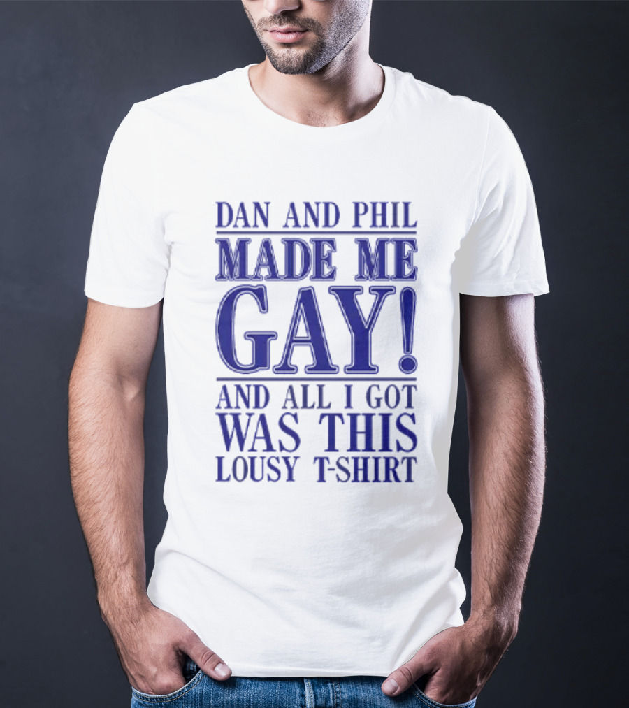 Dan And Phil Made Me Gay And All I Got Was This Lousy T-Shirt