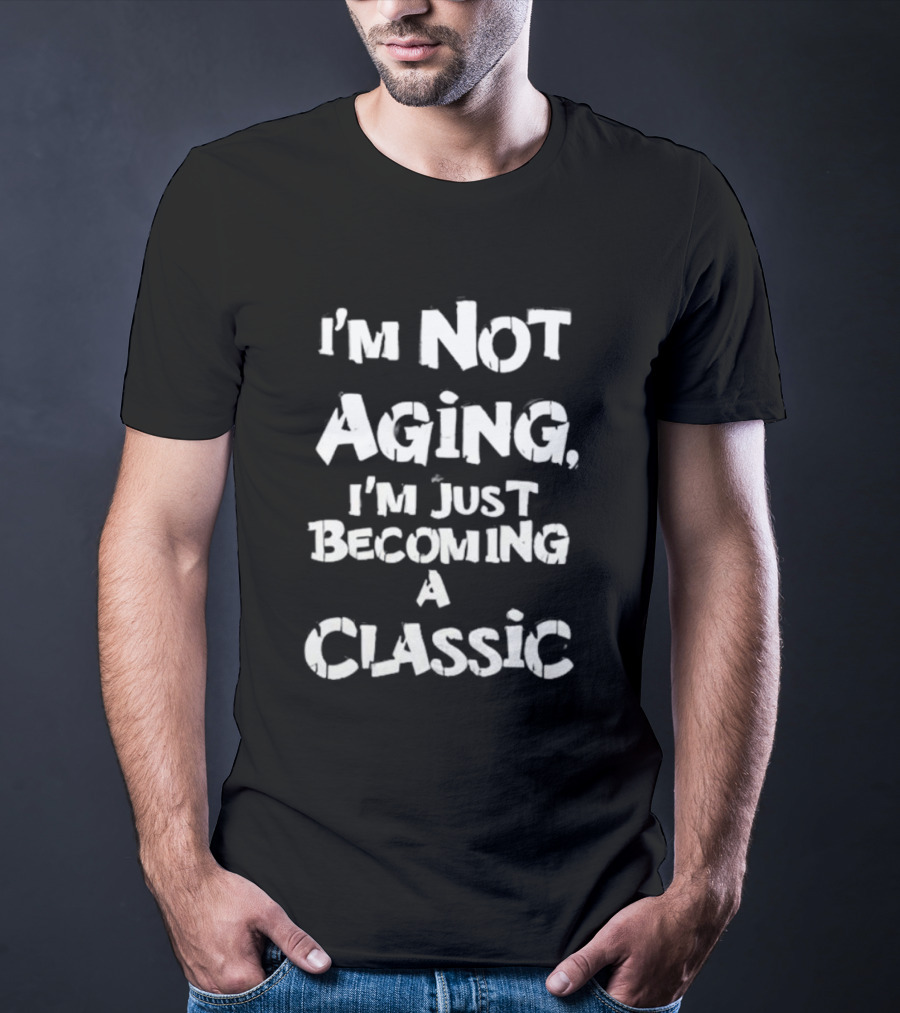 I’m Not Aging I’m Just Becoming A Classic T-Shirt