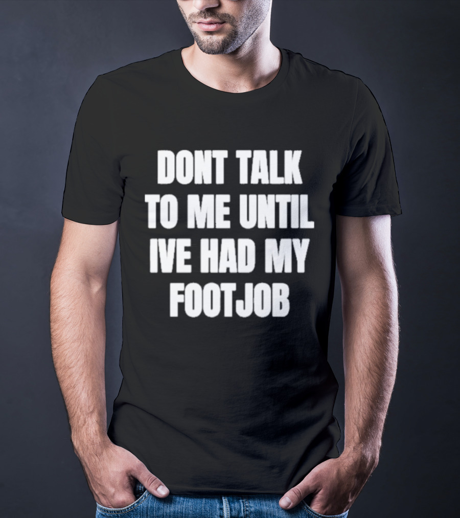 Dont Talk To Me Until Ive Had My Footjob Ifailforlikes T-Shirt