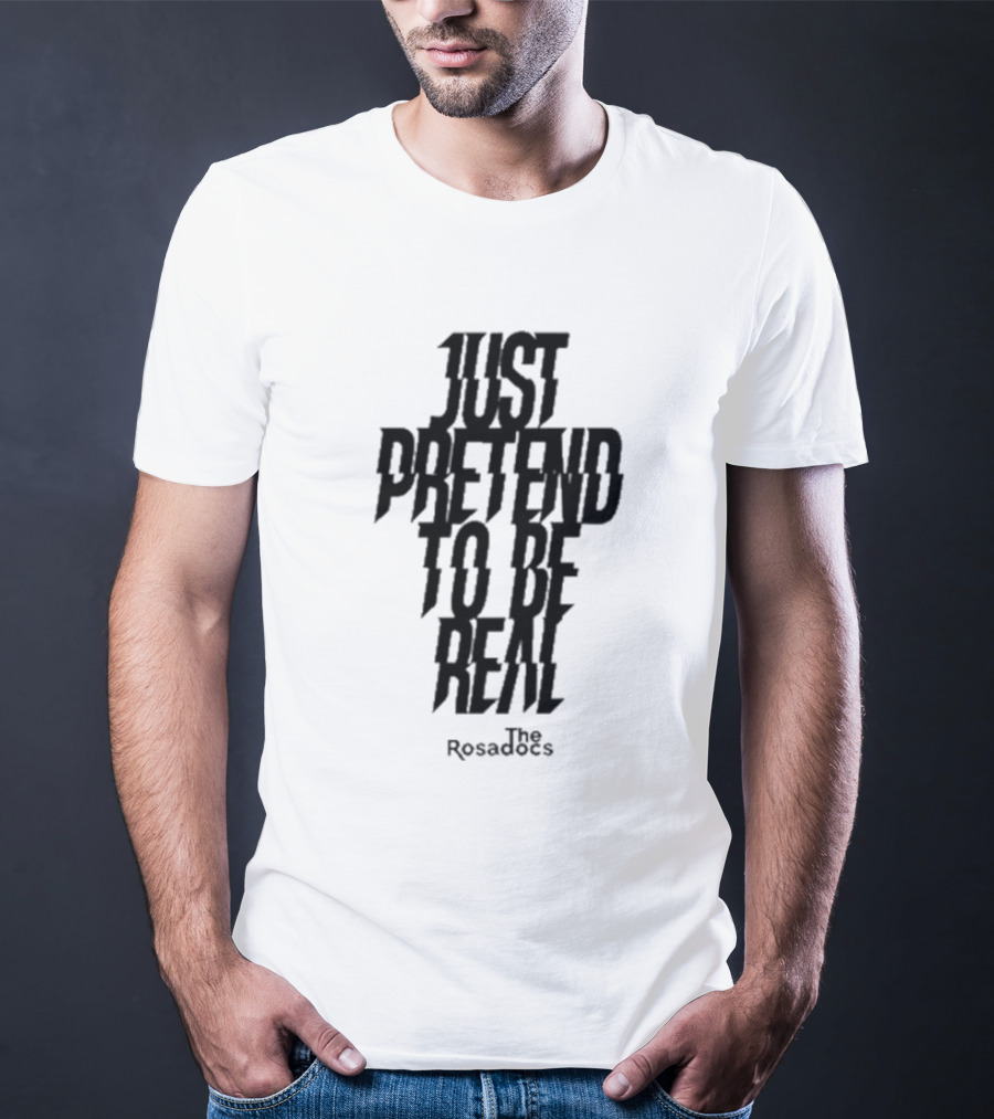 Just Pretend To Be Real The Rosadoes T-Shirt