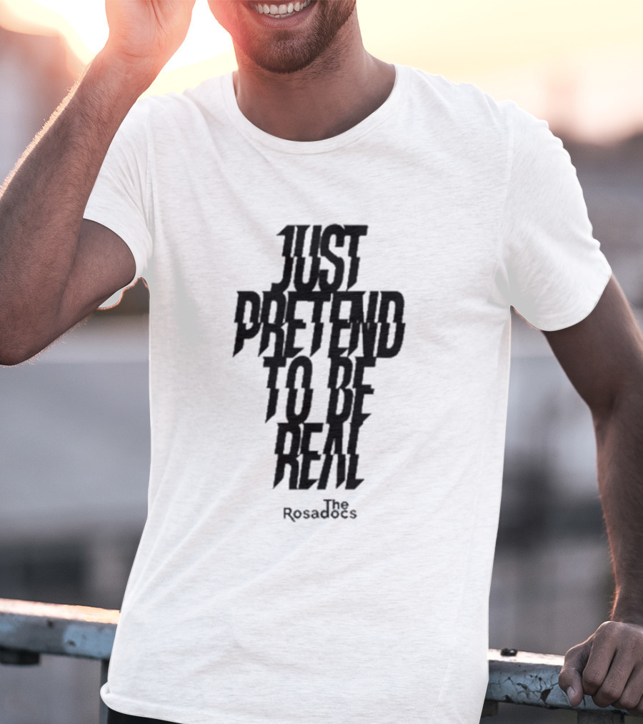 Just Pretend To Be Real The Rosadoes T-Shirt
