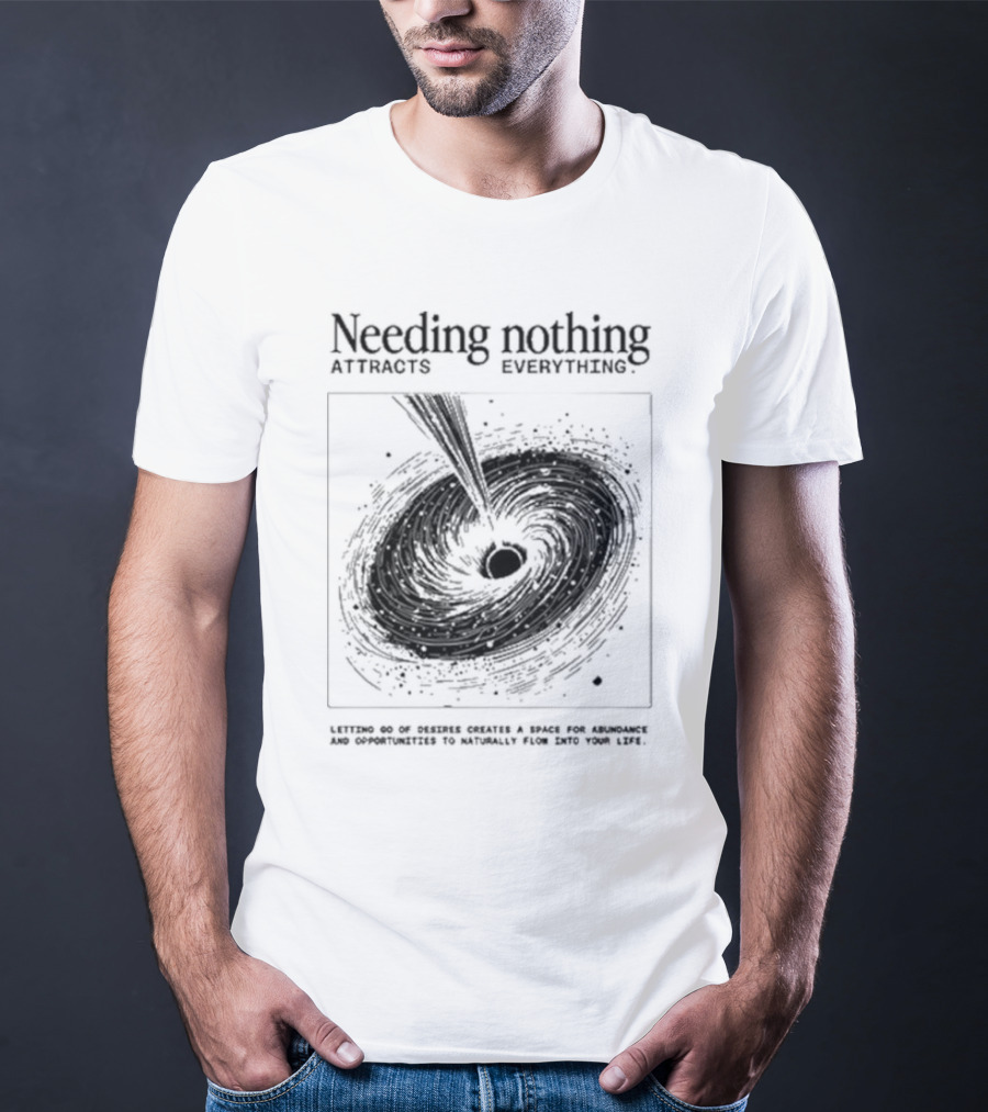 Needing Nothing Attracts Everything Letting Go Of Desires Creates Space For Abundance And Opportunities T-Shirt