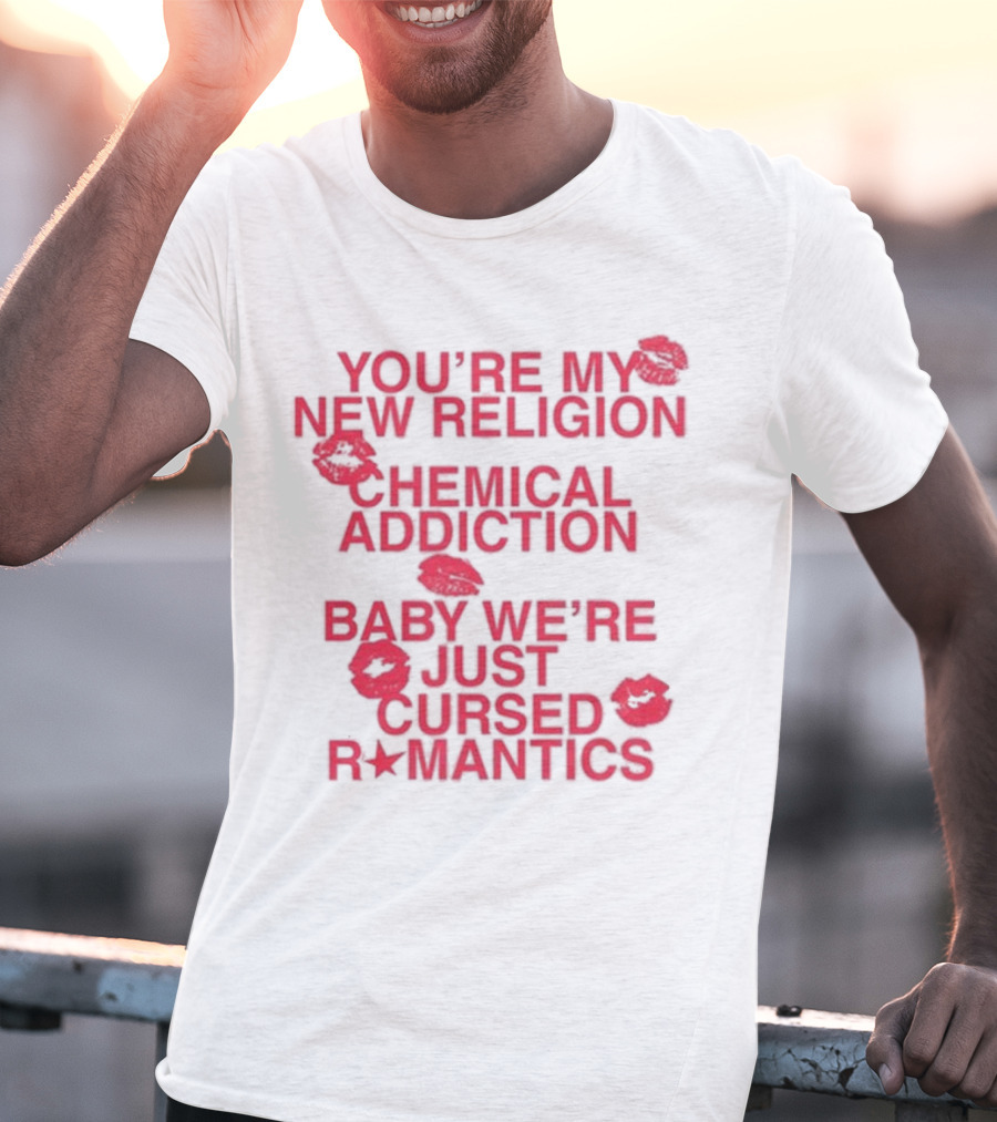 You’re My New Religion Chemical Addiction Baby We’re Just Cursed Romantics T-Shirt