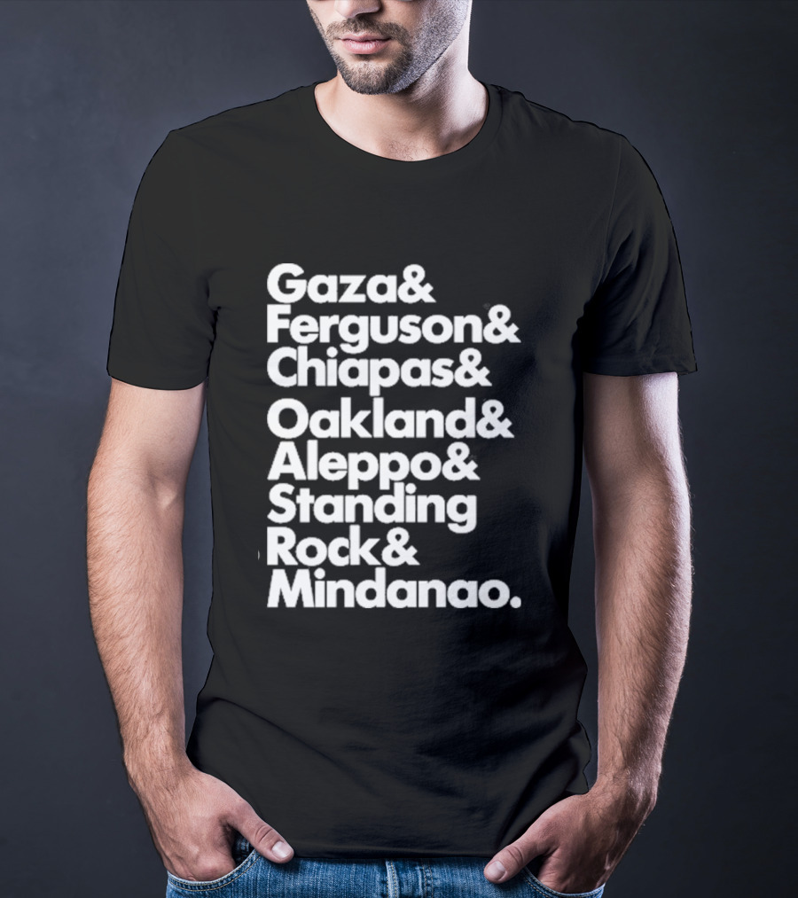 Gaza And Ferguson And Chiapas Oakland Aleppo Standing Rock Mindanao T-Shirt