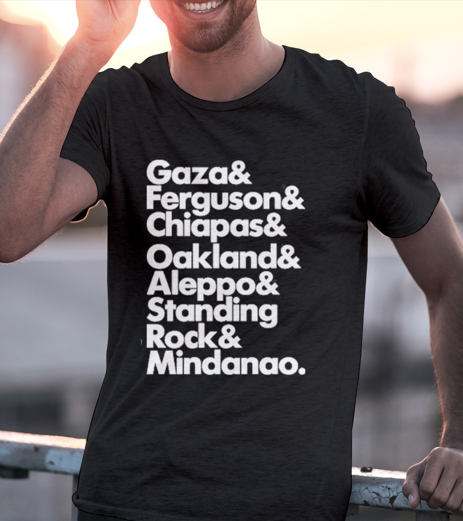 Gaza And Ferguson And Chiapas Oakland Aleppo Standing Rock Mindanao T-Shirt