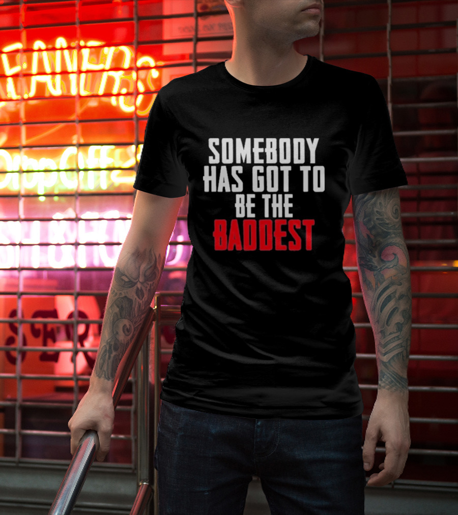 Somebody Has Got To Be The Baddest Bold Powerful T-Shirt