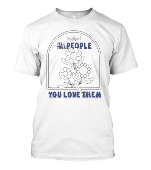 Don't Forget To Tell Your People You Love Them Blue Flowers T-Shirt
