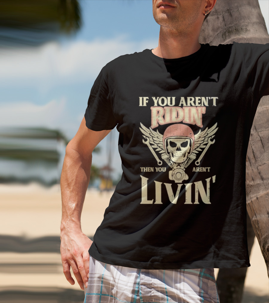 If You Aren't Ridin' Then You Aren't Livin' Skull And Wrenches T-Shirt