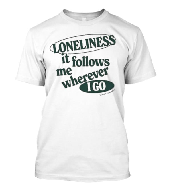 Loneliness It Follows Me Wherever I Go T-Shirt
