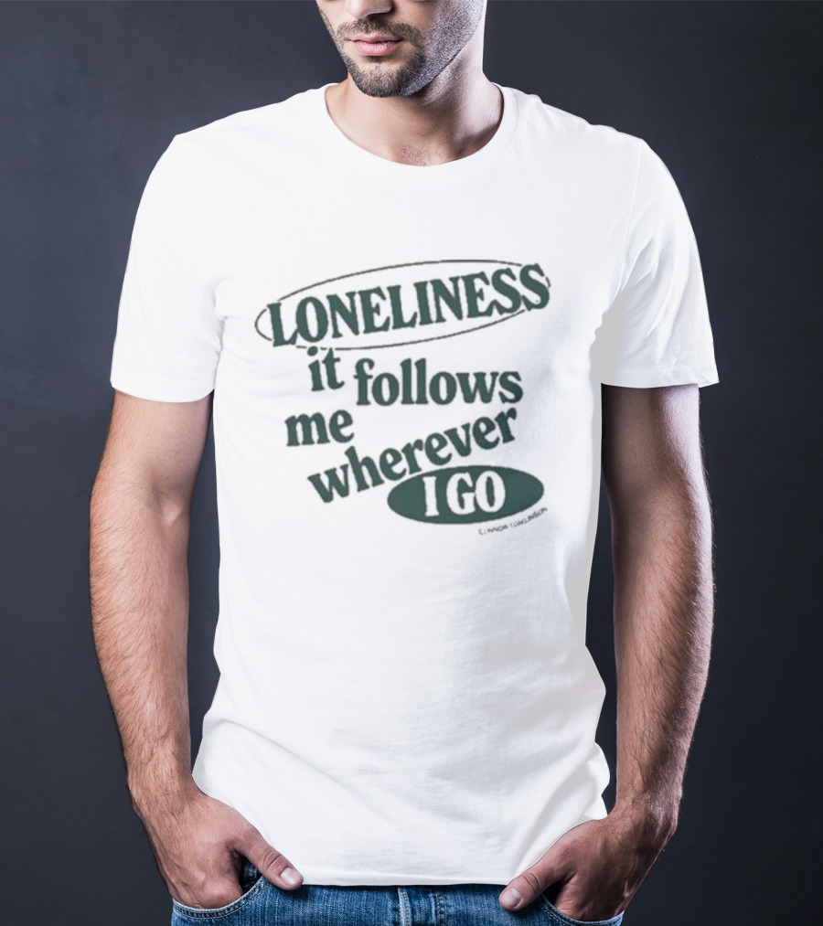 Loneliness It Follows Me Wherever I Go T-Shirt